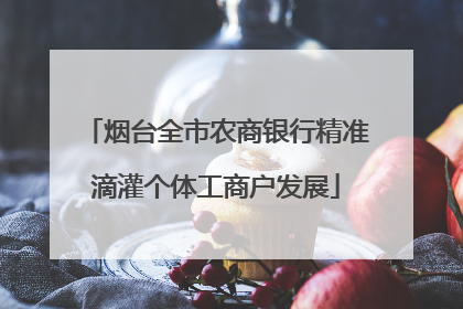 烟台全市农商银行精准滴灌个体工商户发展