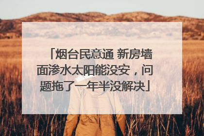 烟台民意通 新房墙面渗水太阳能没安，问题拖了一年半没解决