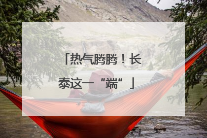 热气腾腾！长泰这一“端”