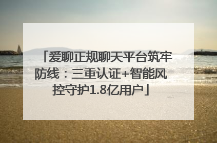 爱聊正规聊天平台筑牢防线：三重认证+智能风控守护1.8亿用户