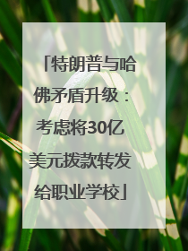 特朗普与哈佛矛盾升级：考虑将30亿美元拨款转发给职业学校