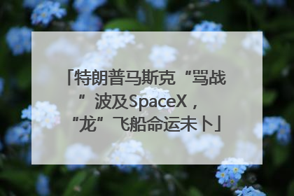 特朗普马斯克“骂战”波及SpaceX，“龙”飞船命运未卜