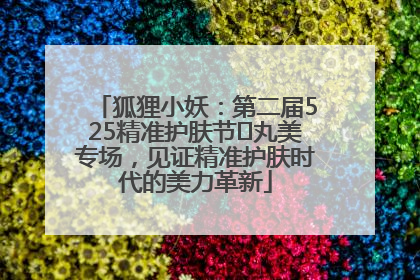 狐狸小妖：第二届525精准护肤节✖丸美专场，见证精准护肤时代的美力革新