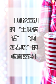 理论宣讲的“土味情话” “涧溪春晓”的破圈密码