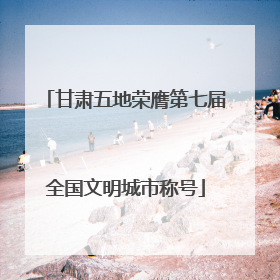 甘肃五地荣膺第七届全国文明城市称号