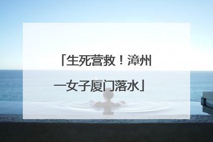 生死营救！漳州一女子厦门落水
