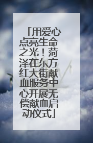 用爱心点亮生命之光！菏泽在东方红大街献血服务中心开展无偿献血启动仪式