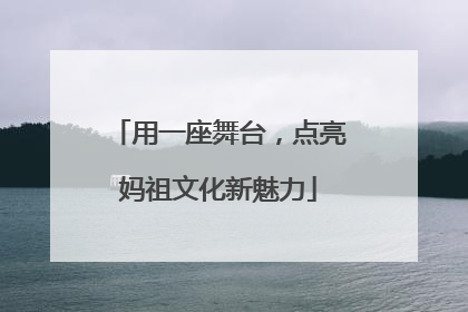 用一座舞台，点亮妈祖文化新魅力