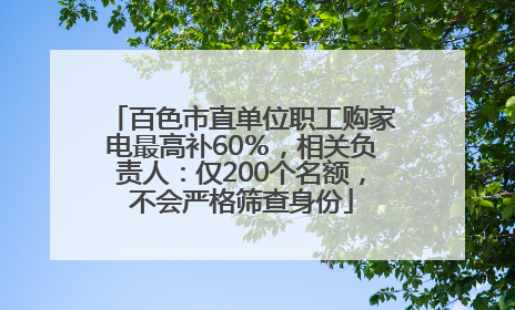 百色市直单位职工购家电最高补60％，相关负责人：仅200个名额，不会严格筛查身份