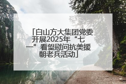 白山方大集团党委开展2025年“七一”看望慰问抗美援朝老兵活动