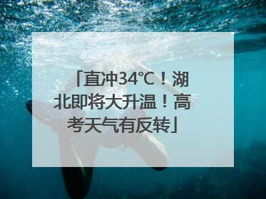 直冲34℃！湖北即将大升温！高考天气有反转
