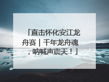 直击怀化安江龙舟赛｜千年龙舟魂，呐喊声震天！