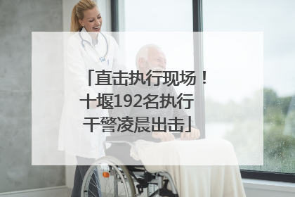 直击执行现场！十堰192名执行干警凌晨出击