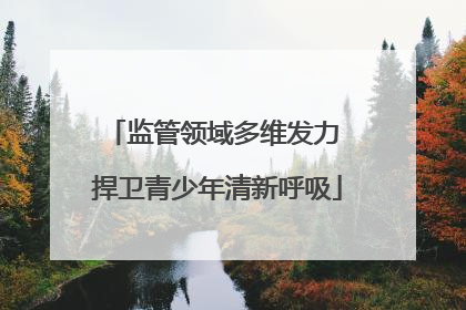 监管领域多维发力 捍卫青少年清新呼吸