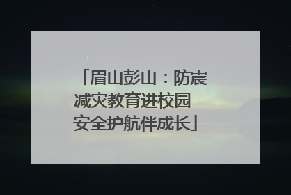 眉山彭山：防震减灾教育进校园 安全护航伴成长