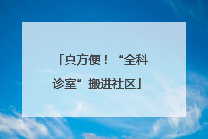 真方便！“全科诊室”搬进社区