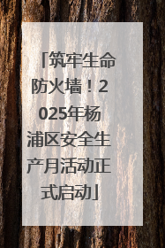 筑牢生命防火墙！2025年杨浦区安全生产月活动正式启动