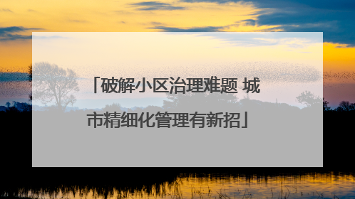 破解小区治理难题 城市精细化管理有新招