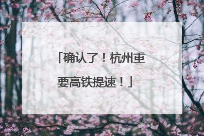确认了！杭州重要高铁提速！