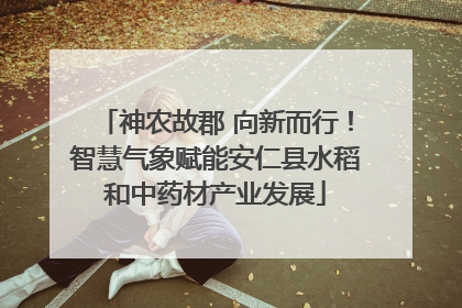 神农故郡 向新而行！智慧气象赋能安仁县水稻和中药材产业发展