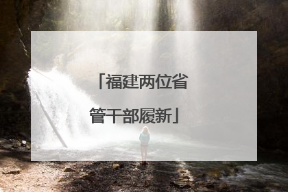 福建两位省管干部履新