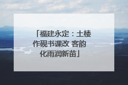 福建永定：土楼作砚书课改 客韵化雨润新苗