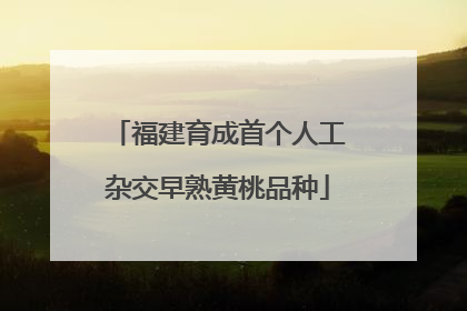 福建育成首个人工杂交早熟黄桃品种