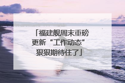 福建舰周末重磅更新“工作动态” 狠狠期待住了
