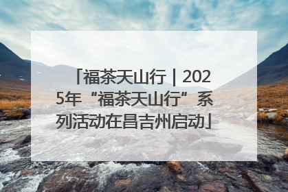 福茶天山行｜2025年“福茶天山行”系列活动在昌吉州启动