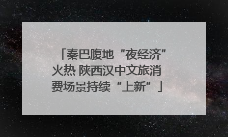 秦巴腹地“夜经济”火热 陕西汉中文旅消费场景持续“上新”