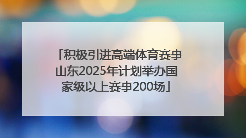积极引进高端体育赛事 山东2025年计划举办国家级以上赛事200场