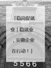 稳岗促就业｜稳就业，安徽企业在行动！