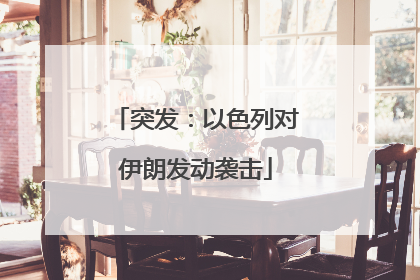 突发：以色列对伊朗发动袭击