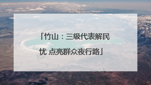 竹山：三级代表解民忧 点亮群众夜行路