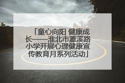 童心向阳 健康成长——淮北市濉溪路小学开展心理健康宣传教育月系列活动