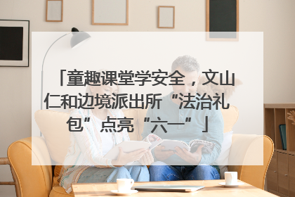 童趣课堂学安全，文山仁和边境派出所“法治礼包”点亮“六一”