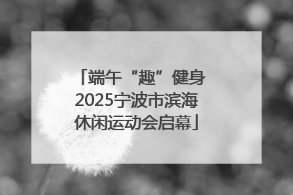 端午“趣”健身 2025宁波市滨海休闲运动会启幕
