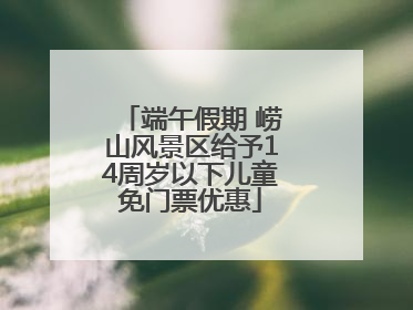 端午假期 崂山风景区给予14周岁以下儿童免门票优惠