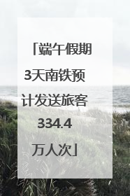 端午假期3天南铁预计发送旅客334.4万人次