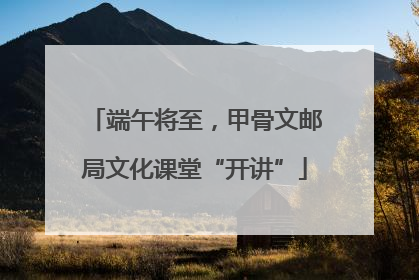 端午将至，甲骨文邮局文化课堂“开讲”