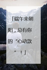 端午来朝阳，总有你的“心动款”！