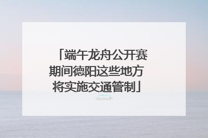 端午龙舟公开赛期间德阳这些地方将实施交通管制