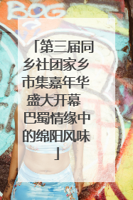 第三届同乡社团家乡市集嘉年华盛大开幕 巴蜀情缘中的绵阳风味