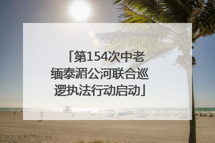 第154次中老缅泰湄公河联合巡逻执法行动启动