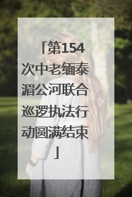 第154次中老缅泰湄公河联合巡逻执法行动圆满结束