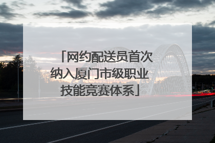 网约配送员首次纳入厦门市级职业技能竞赛体系