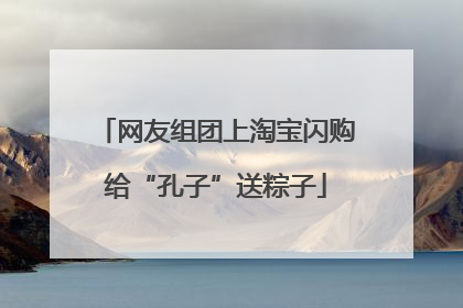 网友组团上淘宝闪购给“孔子”送粽子