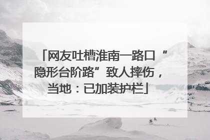网友吐槽淮南一路口“隐形台阶路”致人摔伤，当地：已加装护栏