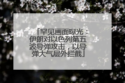 罕见画面曝光：伊朗对以色列第五波导弹攻击，以导弹大气层外拦截