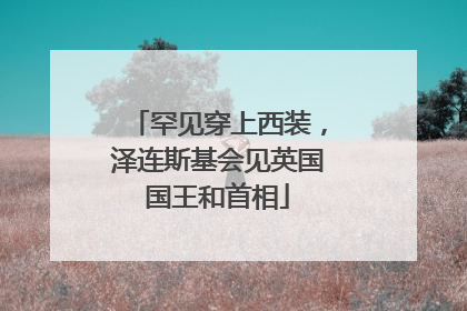 罕见穿上西装，泽连斯基会见英国国王和首相